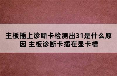 主板插上诊断卡检测出31是什么原因 主板诊断卡插在显卡槽